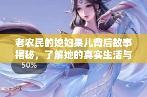 老农民的媳妇果儿背后故事揭秘，了解她的真实生活与梦想