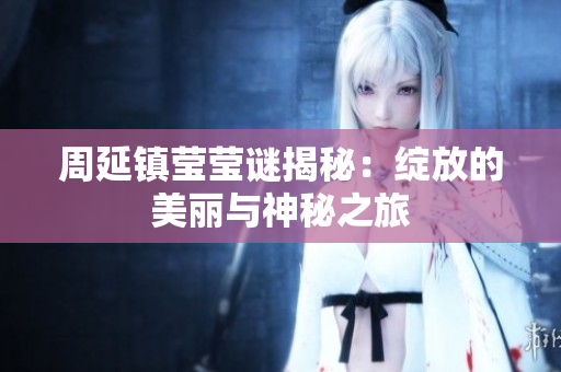 周延镇莹莹谜揭秘：绽放的美丽与神秘之旅