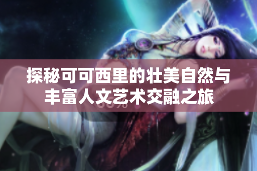 探秘可可西里的壮美自然与丰富人文艺术交融之旅