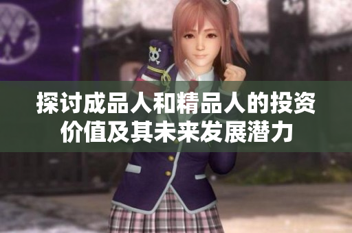 探讨成品人和精品人的投资价值及其未来发展潜力