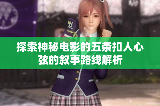 探索神秘电影的五条扣人心弦的叙事路线解析