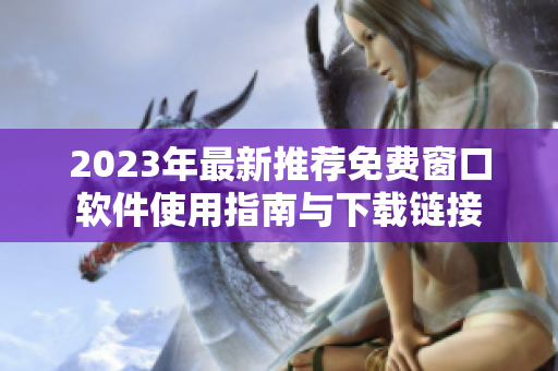 2023年最新推荐免费窗口软件使用指南与下载链接