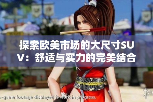 探索欧美市场的大尺寸SUV：舒适与实力的完美结合