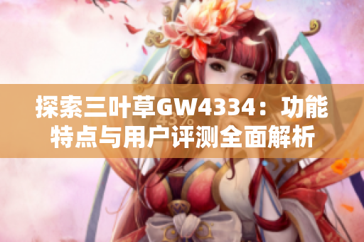 探索三叶草GW4334：功能特点与用户评测全面解析