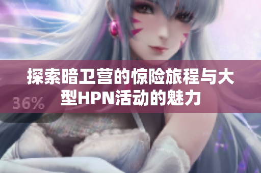 探索暗卫营的惊险旅程与大型HPN活动的魅力