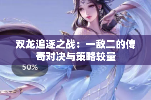 双龙追逐之战：一敌二的传奇对决与策略较量