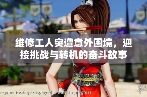维修工人突遭意外困境，迎接挑战与转机的奋斗故事