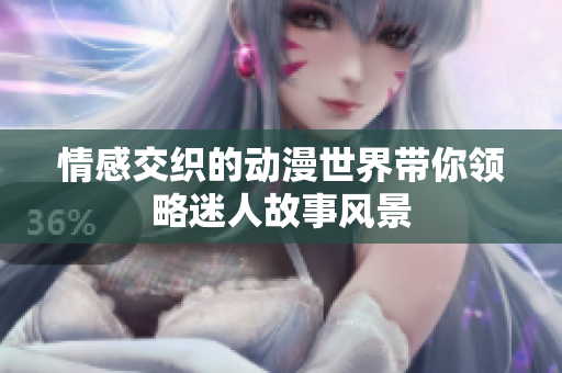 情感交织的动漫世界带你领略迷人故事风景
