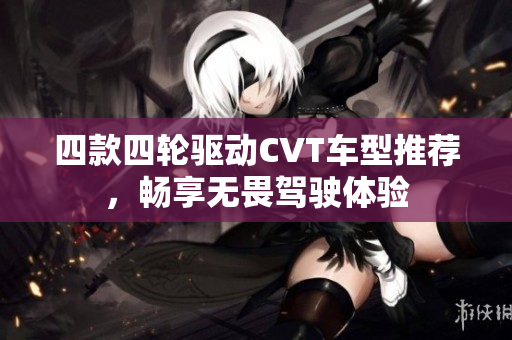 四款四轮驱动CVT车型推荐，畅享无畏驾驶体验
