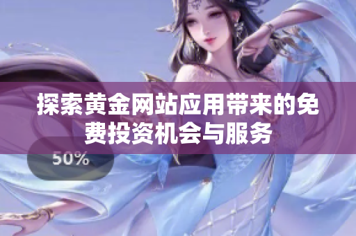 探索黄金网站应用带来的免费投资机会与服务