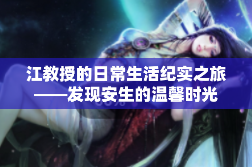 江教授的日常生活纪实之旅——发现安生的温馨时光