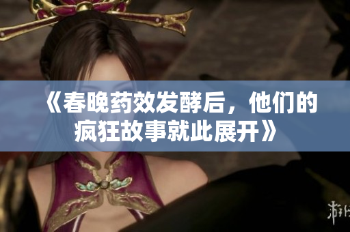 《春晚药效发酵后，他们的疯狂故事就此展开》
