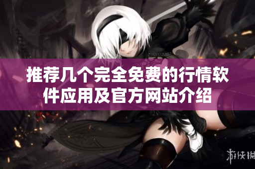 推荐几个完全免费的行情软件应用及官方网站介绍