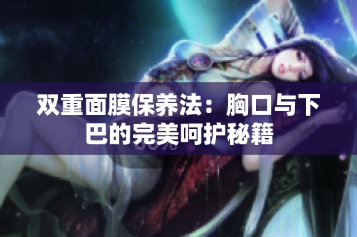 双重面膜保养法：胸口与下巴的完美呵护秘籍