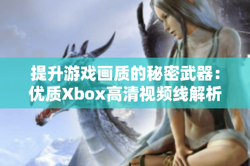 提升游戏画质的秘密武器：优质Xbox高清视频线解析