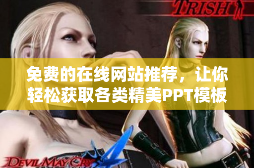 免费的在线网站推荐，让你轻松获取各类精美PPT模板
