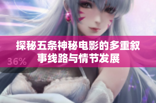 探秘五条神秘电影的多重叙事线路与情节发展