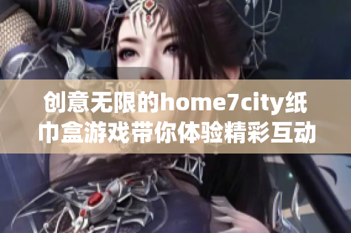 创意无限的home7city纸巾盒游戏带你体验精彩互动乐趣