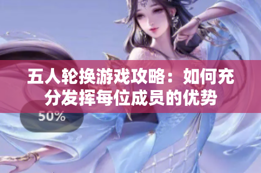 五人轮换游戏攻略：如何充分发挥每位成员的优势