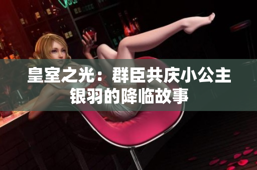 皇室之光：群臣共庆小公主银羽的降临故事