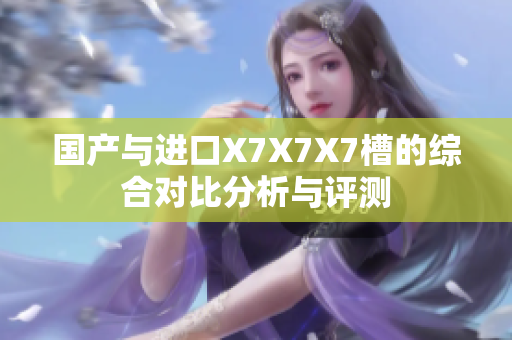 国产与进口X7X7X7槽的综合对比分析与评测