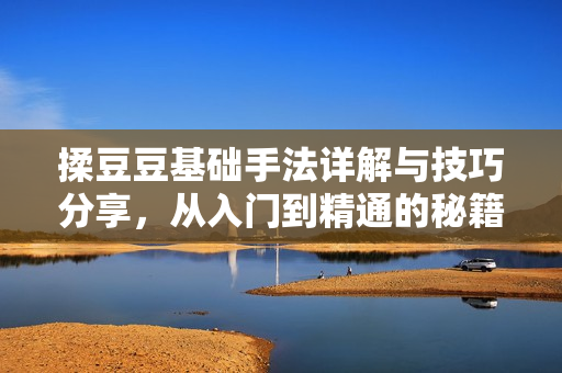 揉豆豆基础手法详解与技巧分享，从入门到精通的秘籍