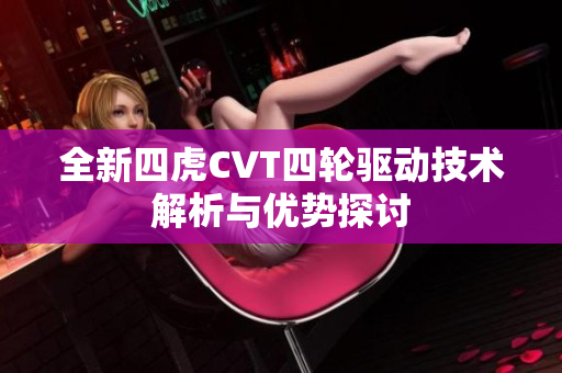全新四虎CVT四轮驱动技术解析与优势探讨