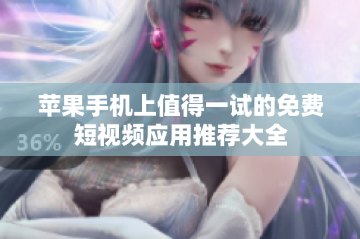 苹果手机上值得一试的免费短视频应用推荐大全