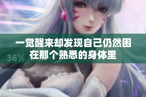 一觉醒来却发现自己仍然困在那个熟悉的身体里