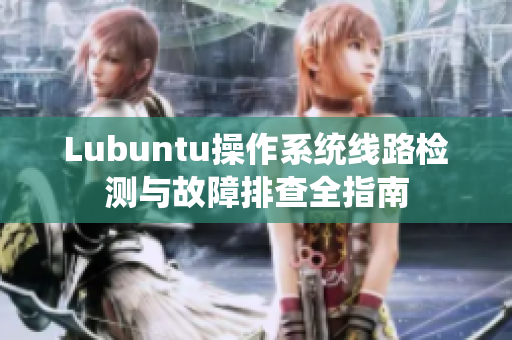 Lubuntu操作系统线路检测与故障排查全指南