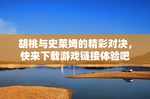 胡桃与史莱姆的精彩对决，快来下载游戏链接体验吧