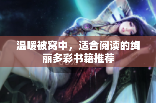 温暖被窝中，适合阅读的绚丽多彩书籍推荐
