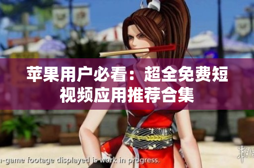 苹果用户必看：超全免费短视频应用推荐合集