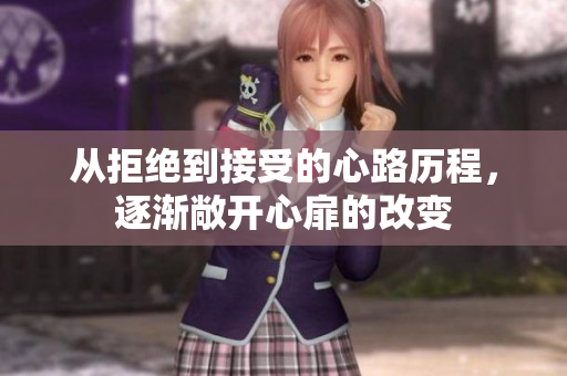 从拒绝到接受的心路历程，逐渐敞开心扉的改变