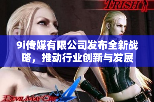9i传媒有限公司发布全新战略，推动行业创新与发展
