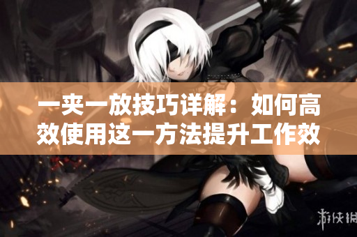 一夹一放技巧详解：如何高效使用这一方法提升工作效率