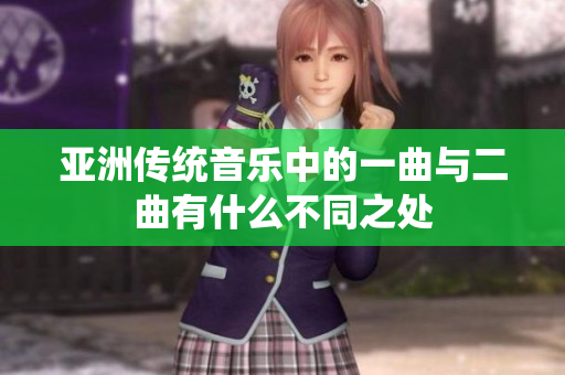 亚洲传统音乐中的一曲与二曲有什么不同之处