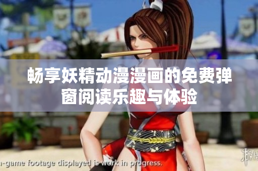 畅享妖精动漫漫画的免费弹窗阅读乐趣与体验