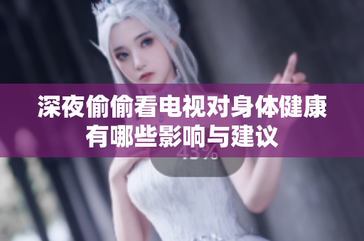 深夜偷偷看电视对身体健康有哪些影响与建议