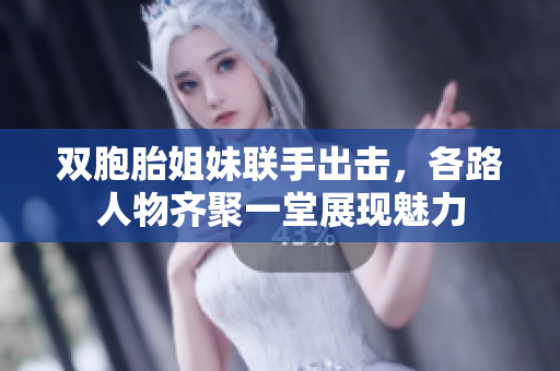 双胞胎姐妹联手出击，各路人物齐聚一堂展现魅力