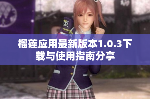 榴莲应用最新版本1.0.3下载与使用指南分享