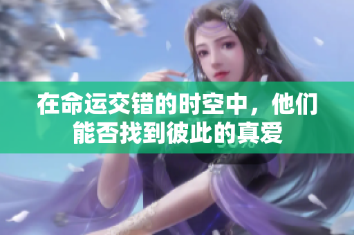 在命运交错的时空中，他们能否找到彼此的真爱