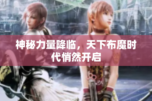 神秘力量降临，天下布魔时代悄然开启