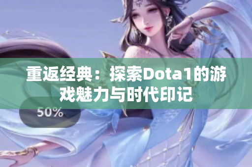 重返经典：探索Dota1的游戏魅力与时代印记