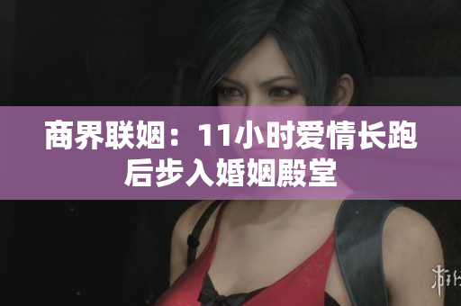 商界联姻：11小时爱情长跑后步入婚姻殿堂