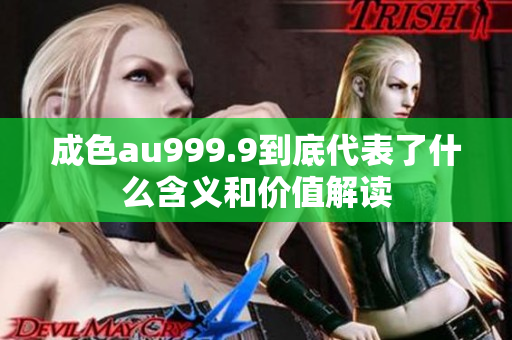成色au999.9到底代表了什么含义和价值解读