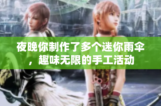 夜晚你制作了多个迷你雨伞，趣味无限的手工活动