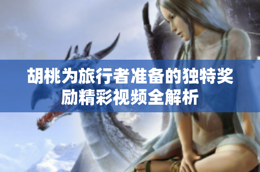 胡桃为旅行者准备的独特奖励精彩视频全解析
