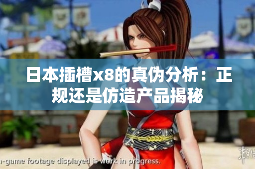 日本插槽x8的真伪分析：正规还是仿造产品揭秘