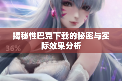 揭秘性巴克下载的秘密与实际效果分析
